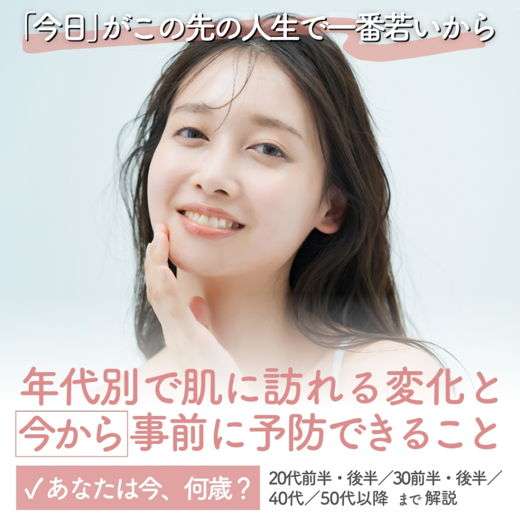 【「今日」がこの先の人生で一番若いから。】あなたは今、何歳？年代別で肌に訪れる変化と「今から」事前に予防できること（20代前半、後半、30前半、後半、40代、50代以降まで解説）