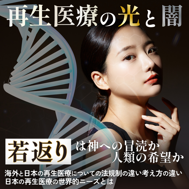 「再生医療」の闇と光～「若返り」は神への冒涜か、人類の希望か。 海外と日本の再生医療についての法規制の     考え方の違い/日本の再生医療の世界的ニーズとは