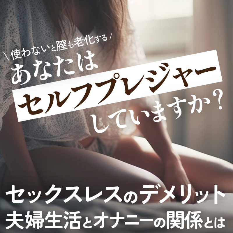 あなたは「セルフプレジャー」していますか？【使わないと膣も老化する】「セックスレス」のデメリット・夫婦生活とオナニーの関係とは