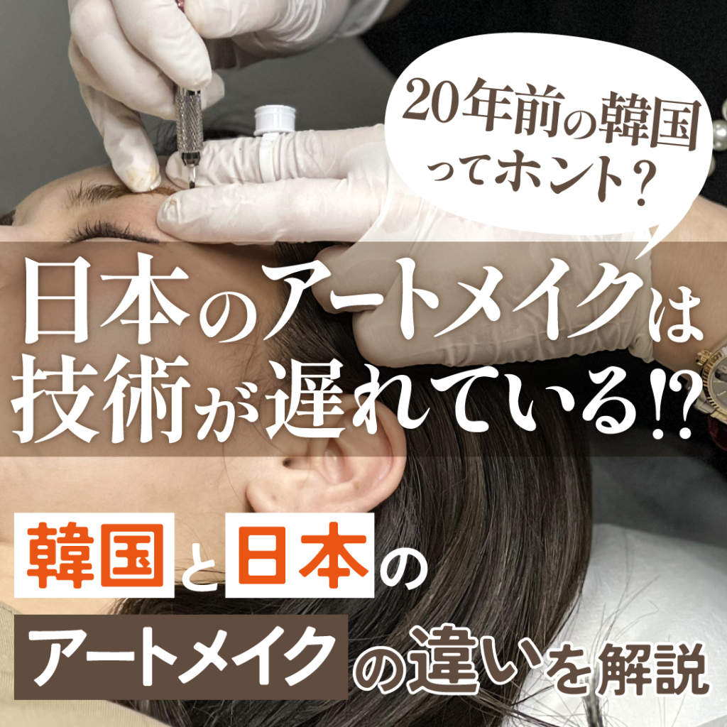 【日本のアートメイクは技術が遅れている!?＝20年前の韓国ってホント？】韓国と日本のアートメイクの違いを解説！