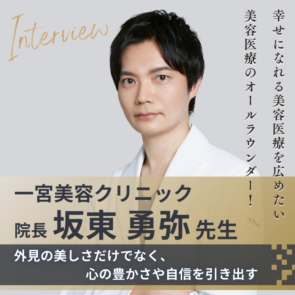 一宮美容クリニック 院長 坂東 勇弥先生へインタビュー！高度な技術・適正価格・通いやすさを兼ね備えた地域密着型美容クリニックで患者さまにとことん寄り添う