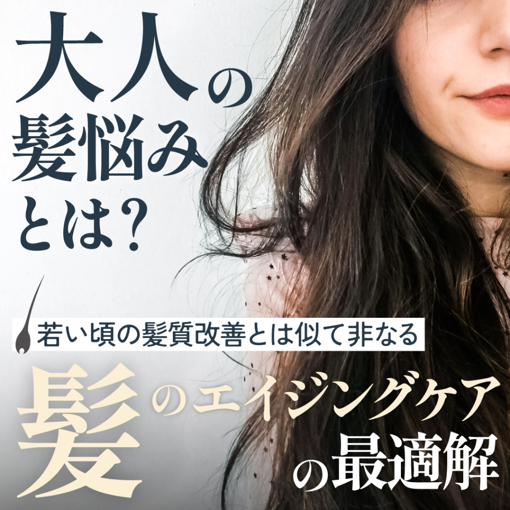 「大人の髪悩み」とは？若い頃の髪質改善とは似て非なる「髪のエイジングケア」の最適解を解説