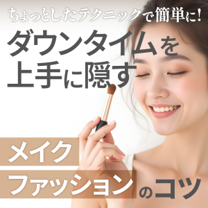 ちょっとしたテクニックで簡単に！ダウンタイムを上手に隠すメイクとファッションのコツ