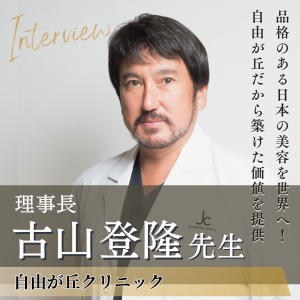 自由が丘クリニック 理事長 古山 登隆先生へインタビュー！品格あふれる美しさを自由が丘から発信
