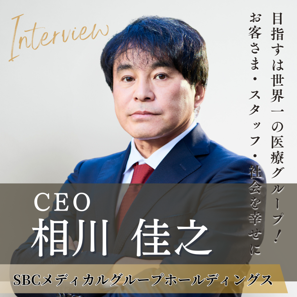 SBCメディカルグループホールディングス CEO 相川 佳之氏へインタビュー！日本一、さらには世界一の医療グループを目指し、経営・教育・改革を情熱的にリード