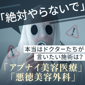 本当は「絶対やらないで」とドクターたちが言いたい施術は？「アブナイ美容医療」と「悪徳美容外科」