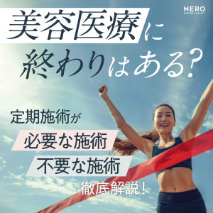 美容医療に“終わり”はある？定期施術が必要な施術・不要な施術を徹底解説