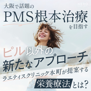 大阪で“本気”のPMS治療を受けるなら―「ピルが効かない」あなたへ届けるラエティスクリニック本町の栄養療法