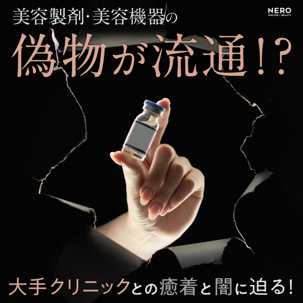 美容製剤・美容機器の偽物が流通──大手クリニックとの癒着と闇に迫る！