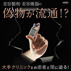 美容製剤・美容機器の偽物が流通──大手クリニックとの癒着と闇に迫る！