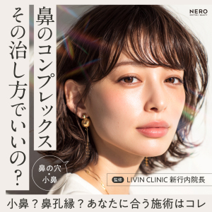 鼻の穴がコンプレックス？形成外科の知識×美容外科のセンスで導く失敗しない鼻整形【LIVIN CLINIC監修】