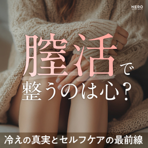 「腟活」で整うのは子宮じゃなく“心”かも。冷えの真実とセルフケアの最前線